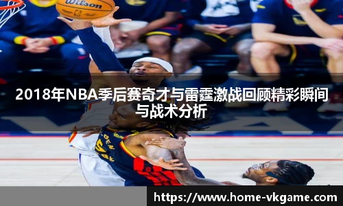 2018年NBA季后赛奇才与雷霆激战回顾精彩瞬间与战术分析
